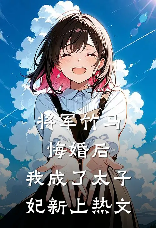 将军竹马悔婚后，我成了太子妃新上热文
