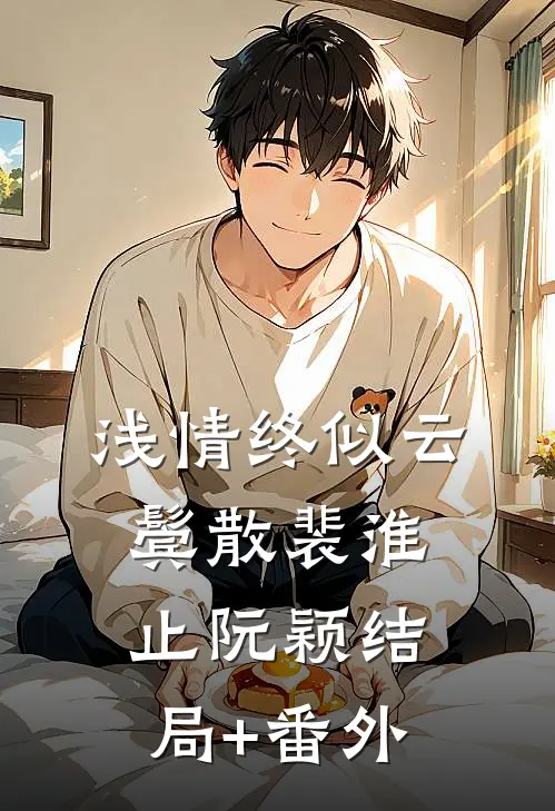 浅情终似云鬓散裴淮止阮颖结局+番外