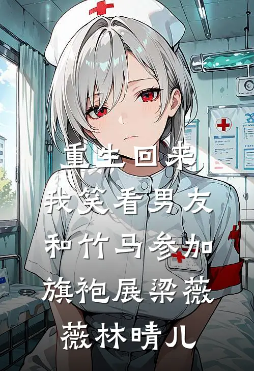 重生回来，我笑看男友和竹马参加旗袍展梁薇薇林晴儿