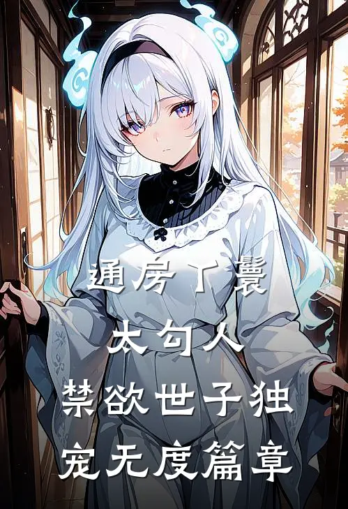 通房丫鬟太勾人，禁欲世子独宠无度篇章