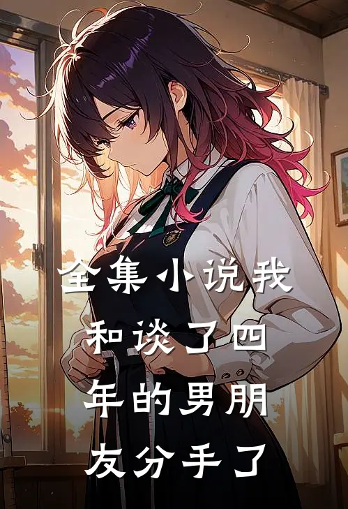 全集小说我和谈了四年的男朋友分手了