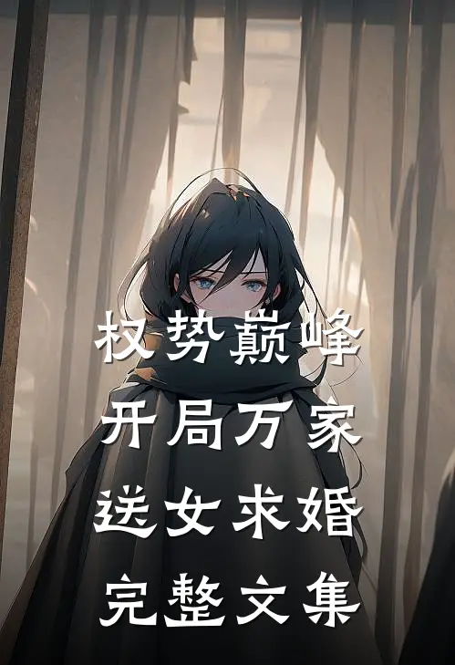 权势巅峰：开局万家送女求婚完整文集