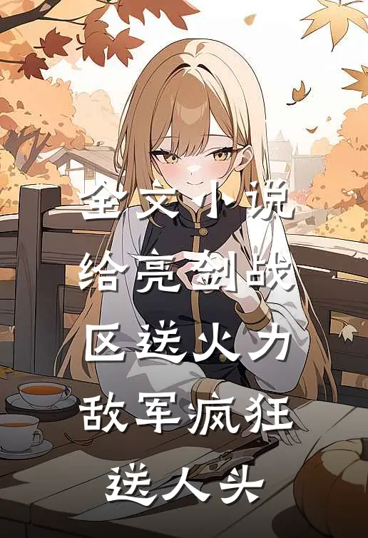 全文小说给亮剑战区送火力，敌军疯狂送人头