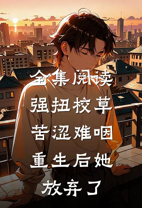 全集阅读强扭校草苦涩难咽，重生后她放弃了