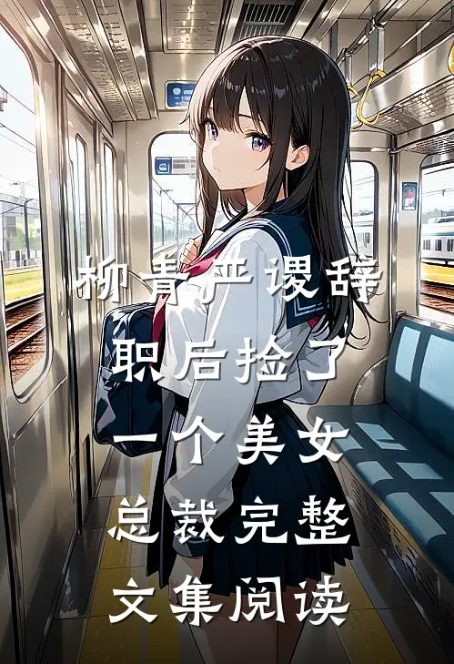 柳青严谡辞职后捡了一个美女总裁完整文集阅读