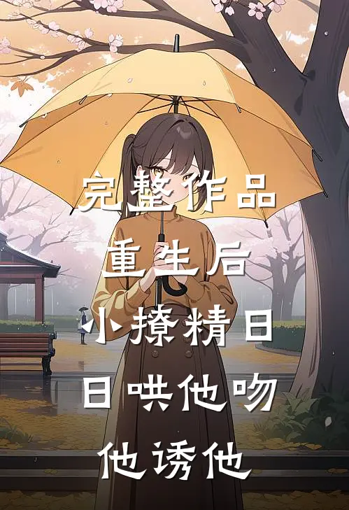 完整作品重生后，小撩精日日哄他吻他诱他