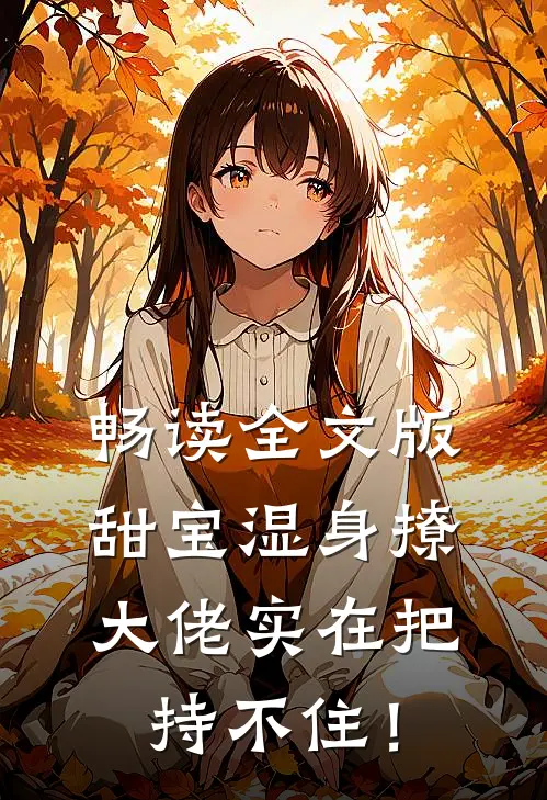 畅读全文版甜宝湿身撩，大佬实在把持不住！