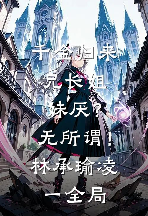 千金归来，兄长姐妹厌？无所谓！林承瑜凌一全局