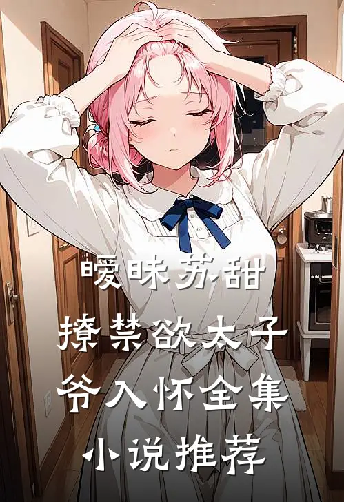 暧昧苏甜撩禁欲太子爷入怀全集推荐文