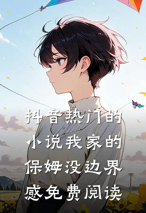 抖音热门的小说我家的保姆没边界感免费阅读