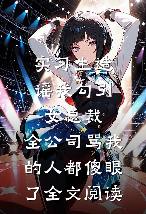 实习生造谣我勾引女总裁，全公司骂我的人都傻眼了全文阅读