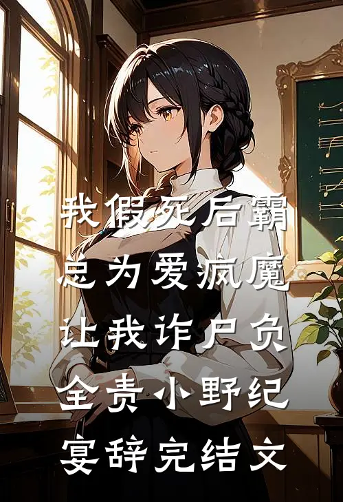 我假死后霸总为爱疯魔，让我诈尸负全责小野纪宴辞完结文