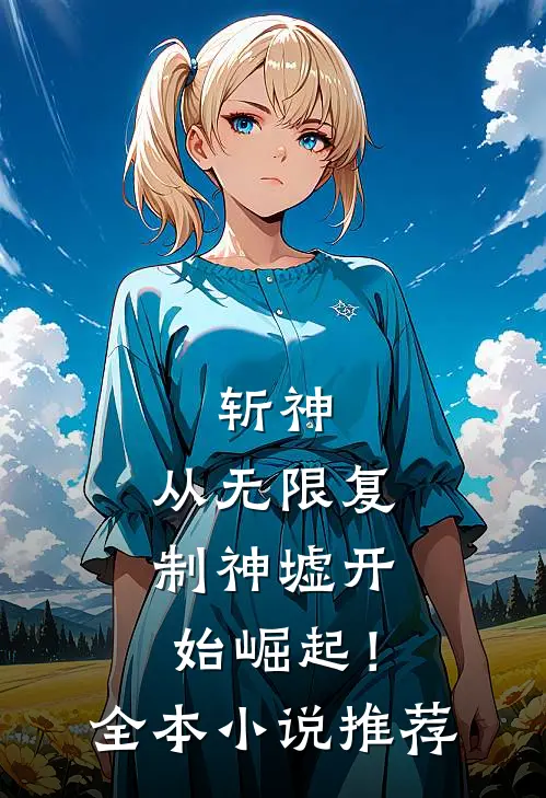 斩神从无限复制神墟开始崛起!全本推荐