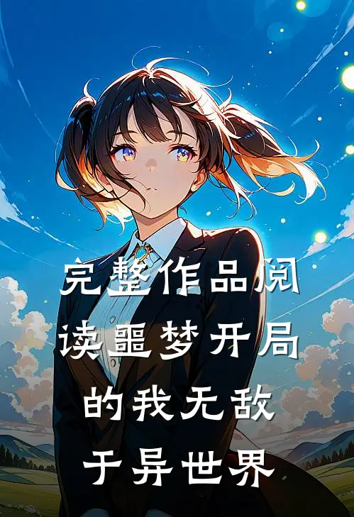 完整作品阅读噩梦开局的我无敌于异世界