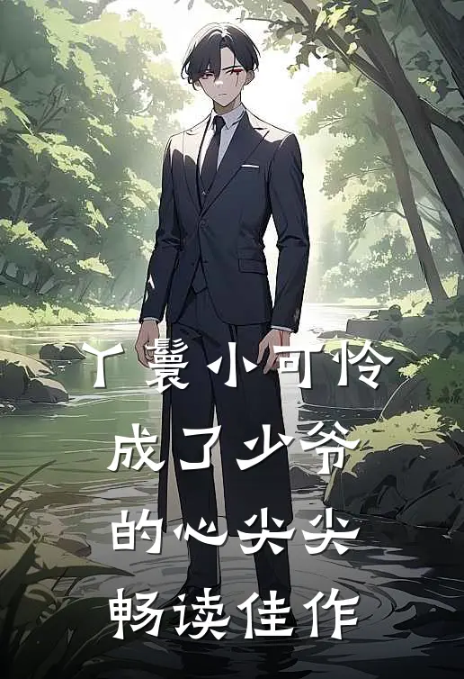 丫鬟小可怜成了少爷的心尖尖畅读佳作
