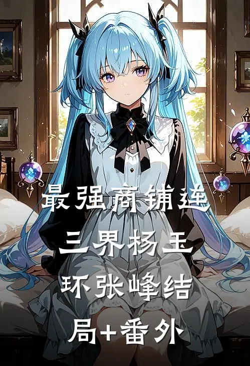 最强商铺连三界杨玉环张峰结局+番外