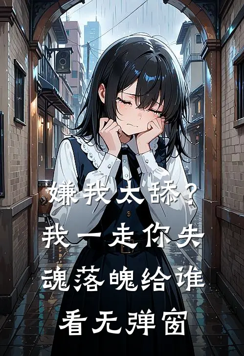 嫌我太舔？我一走你失魂落魄给谁看无弹窗