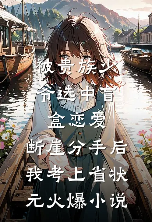 被贵族少爷选中盲盒恋爱，断崖分手后我考上省状元火爆小说