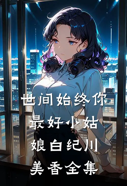 世间始终你最好-小姑娘白纪川美香全集