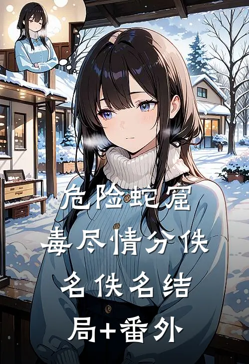 危险蛇窟，毒尽情分佚名佚名结局+番外