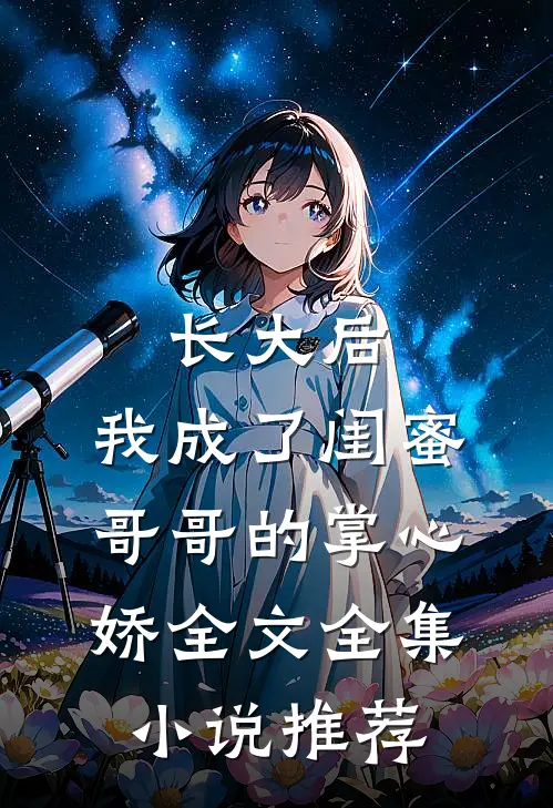 长大后,我成了闺蜜哥哥的掌心娇全文全集小说推荐