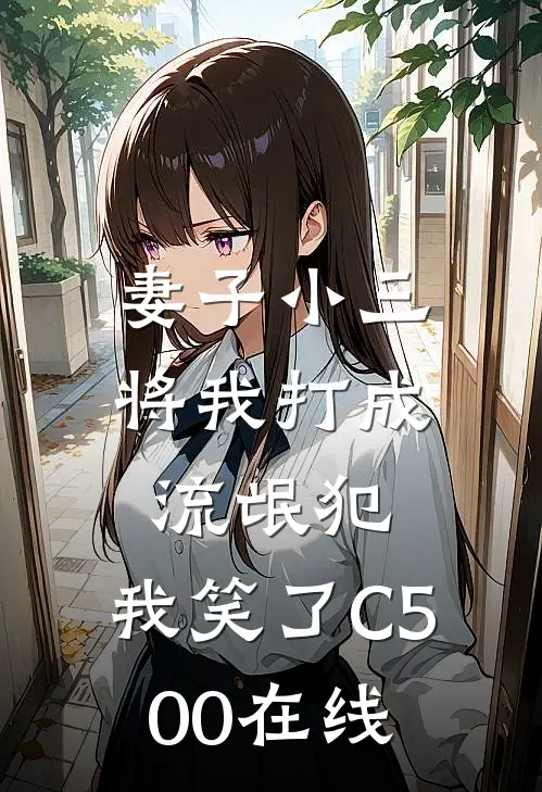 妻子小三将我打成流氓犯，我笑了C500在线