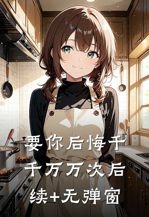 要你后悔千千万万次后续+无弹窗