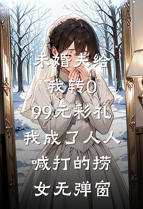 未婚夫给我转0.99元彩礼，我成了人人喊打的捞女无弹窗