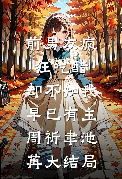 前男友疯狂吃醋，却不知我早已有主周祈聿池苒大结局