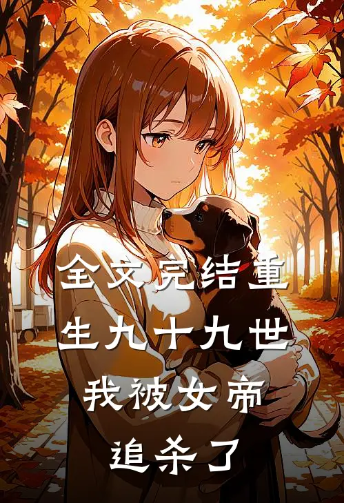 全文完结重生九十九世，我被女帝追杀了