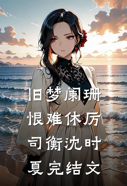 旧梦阑珊恨难休厉司衡沈时夏完结文