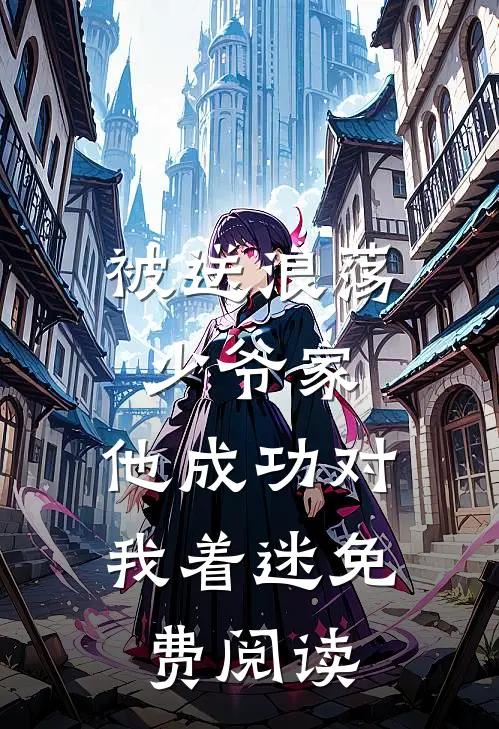 被送浪荡少爷家，他成功对我着迷免费阅读
