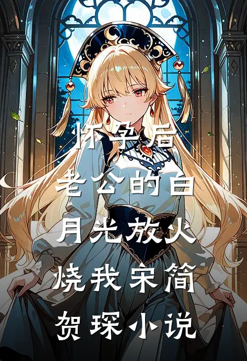 怀孕后，老公的白月光放火烧我宋简贺琛小说