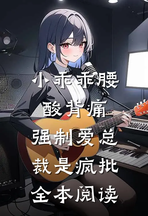 小乖乖腰酸背痛，强制爱总裁是疯批全本阅读
