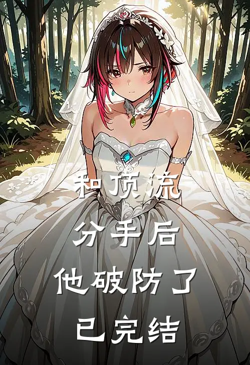 和顶流分手后，他破防了已完结