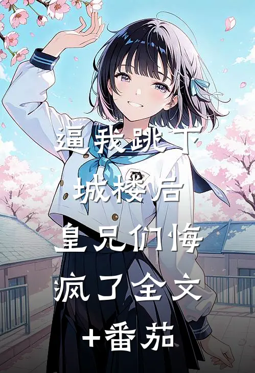 逼我跳下城楼后，皇兄们悔疯了全文+番茄