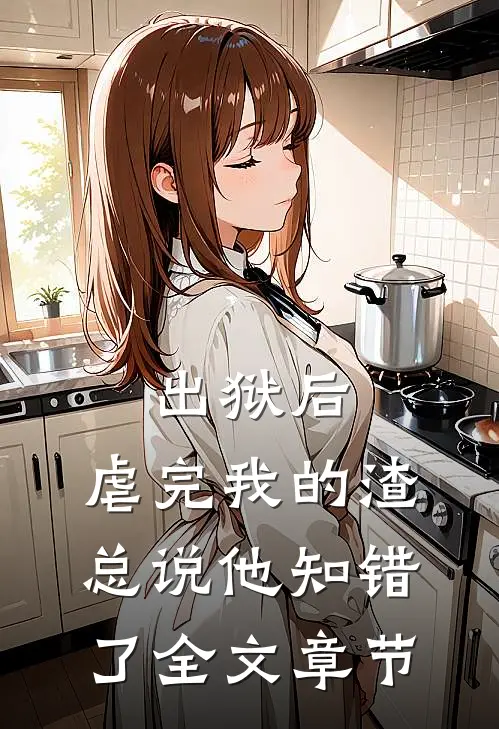 出狱后，虐完我的渣总说他知错了全文章节