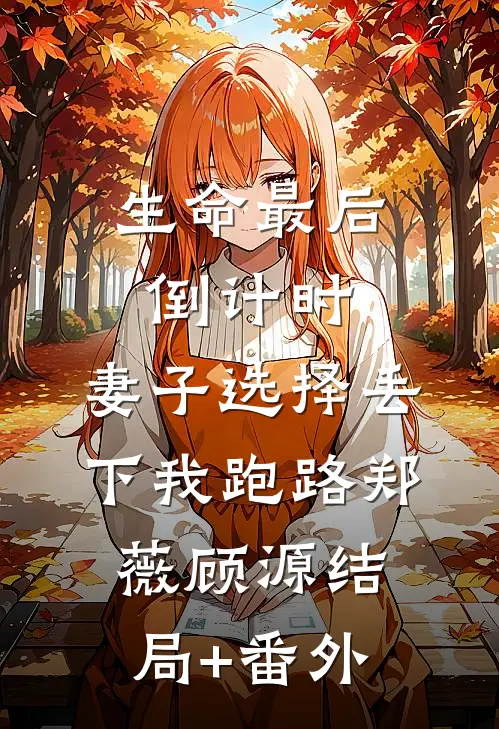 生命最后倒计时，妻子选择丢下我跑路郑薇顾源结局+番外