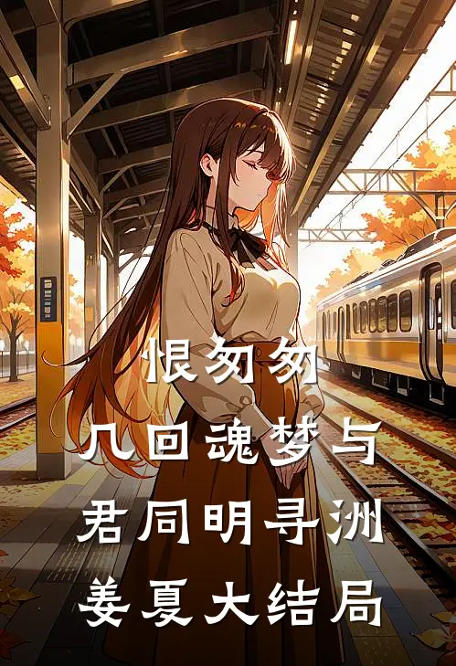 恨匆匆，几回魂梦与君同明寻洲姜夏大结局