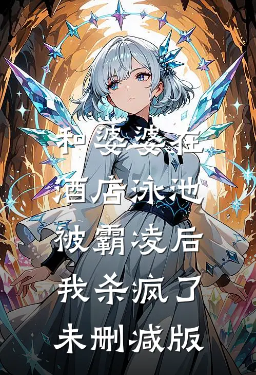 和婆婆在酒店泳池被霸凌后，我杀疯了未删减版