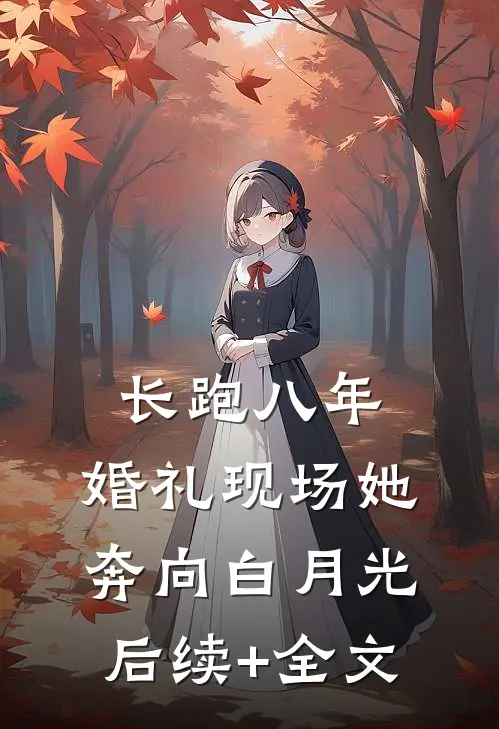 长跑八年，婚礼现场她奔向白月光后续+全文
