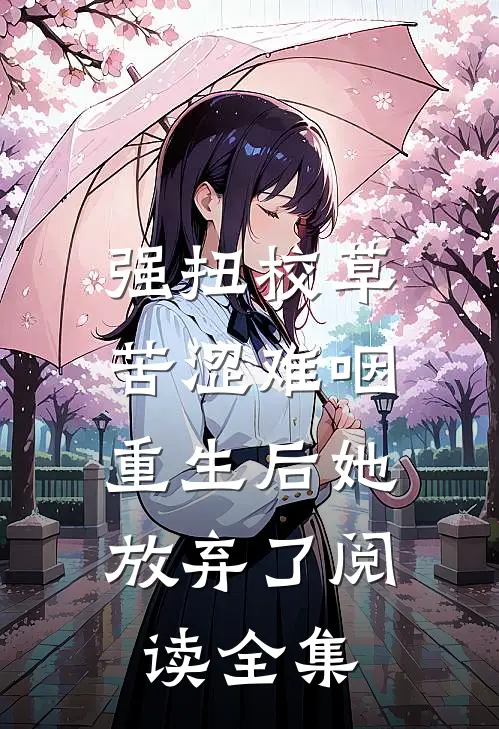 强扭校草苦涩难咽，重生后她放弃了阅读全集