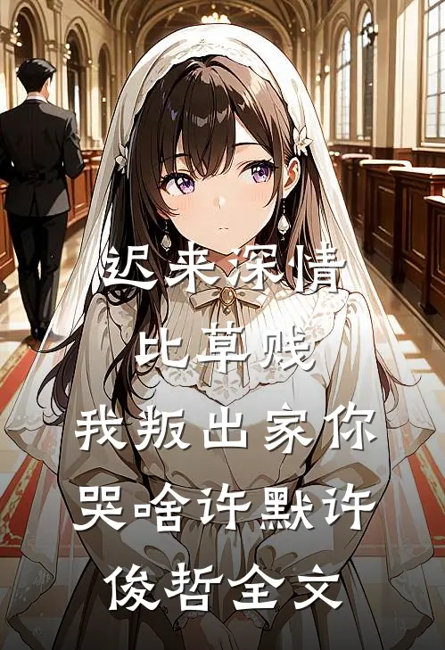迟来深情比草贱，我叛出家你哭啥许默许俊哲全文