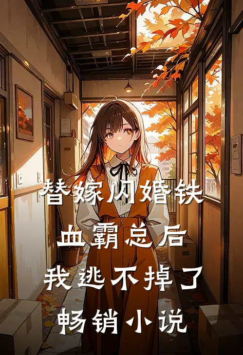 替嫁闪婚铁血霸总后，我逃不掉了畅销小说