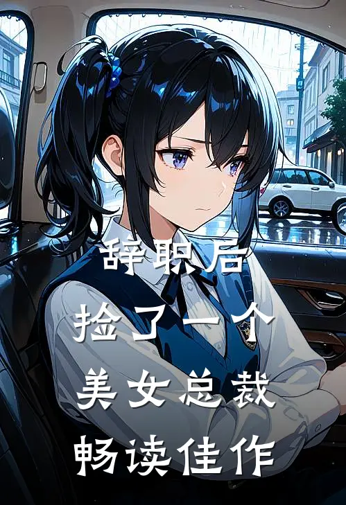 辞职后，捡了一个美女总裁畅读佳作