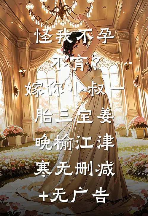 怪我不孕不育？嫁你小叔一胎三宝姜晚榆江津寒无删减+无广告