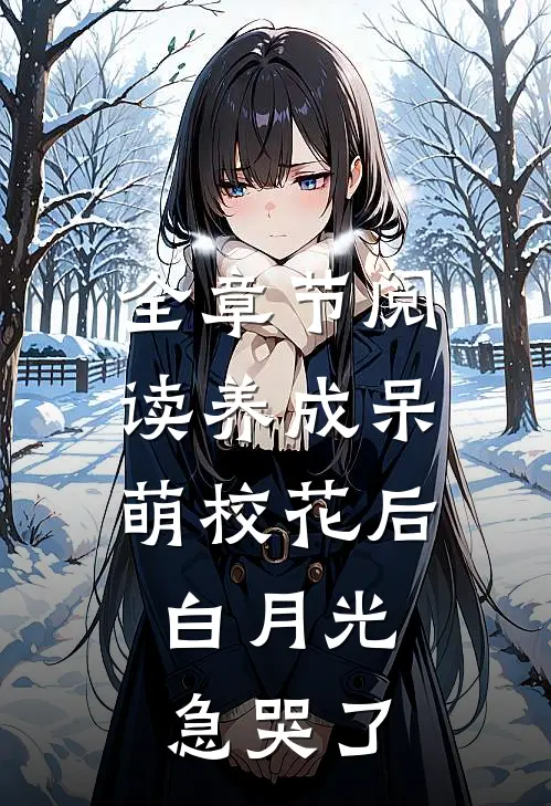 全章节阅读养成呆萌校花后，白月光急哭了