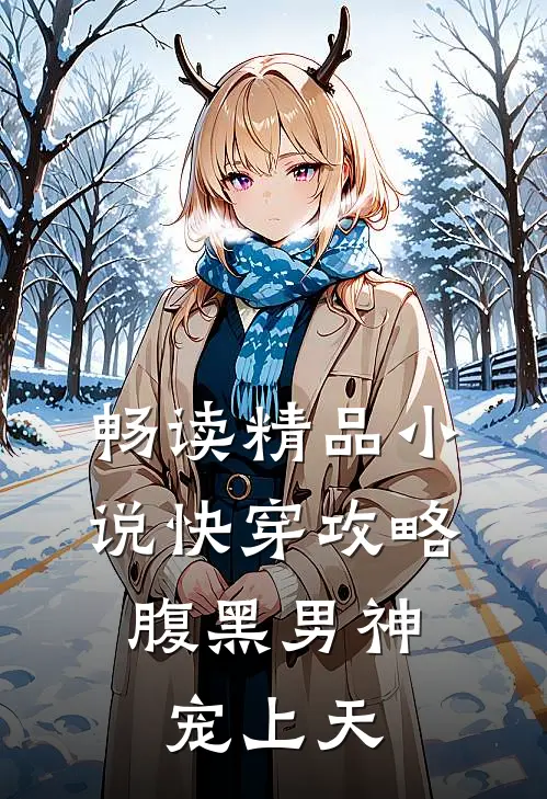 畅读精品小说快穿攻略：腹黑男神宠上天
