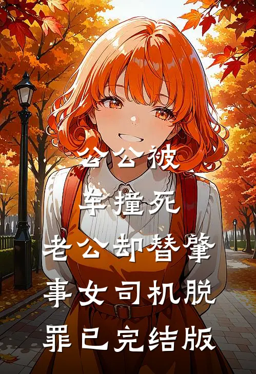 公公被车撞死，老公却替肇事女司机脱罪已完结版