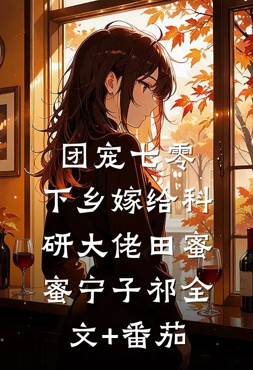 团宠七零，下乡嫁给科研大佬田蜜蜜宁子祁全文+番茄